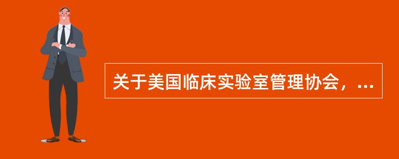 关于美国临床实验室管理协会，下列叙述正确的是()