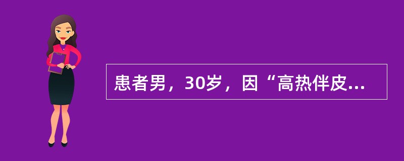 患者男，30岁，因“高热伴皮疹3d”来诊。查体：T39～40℃，呈不规则热，乏力，全身酸痛；结膜充血；全身充血性皮疹，左腹股沟处可见一椭圆形焦痂，直径约6mm，周围有红晕，同侧腹股沟淋巴结肿大；肝、脾