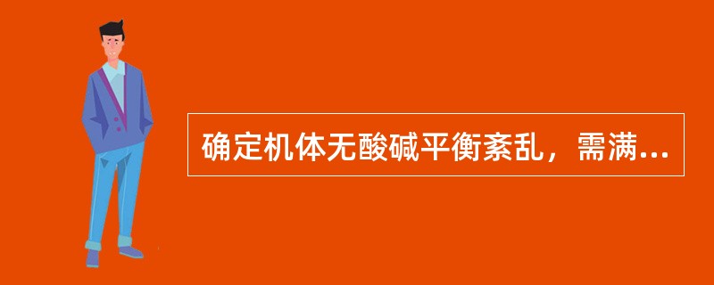 确定机体无酸碱平衡紊乱，需满足的条件是