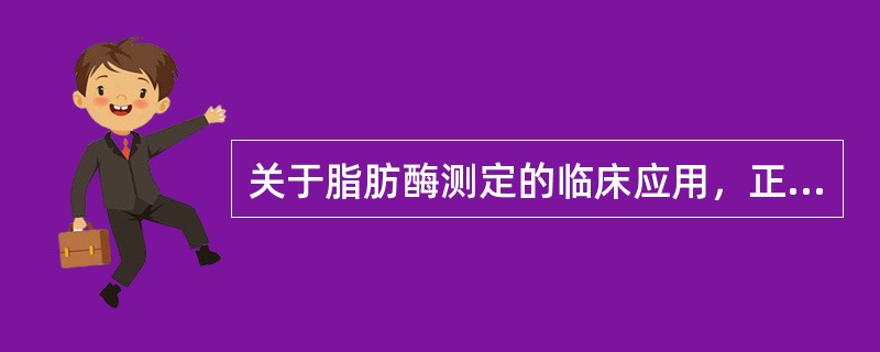 关于脂肪酶测定的临床应用，正确的是