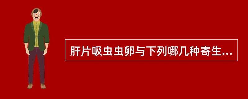 肝片吸虫虫卵与下列哪几种寄生虫虫卵形态相似()