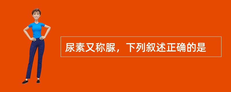 尿素又称脲，下列叙述正确的是