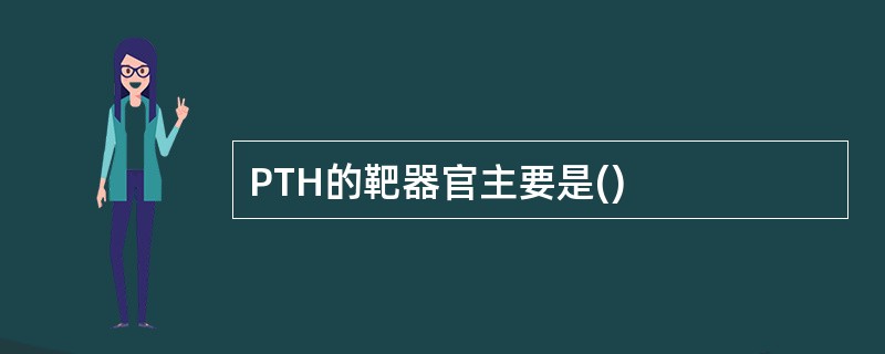 PTH的靶器官主要是()