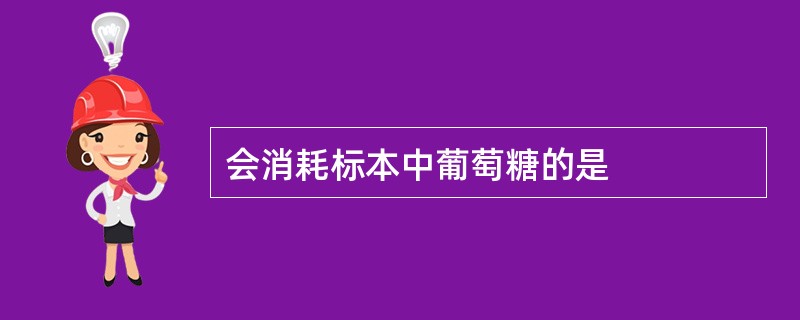 会消耗标本中葡萄糖的是