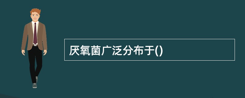 厌氧菌广泛分布于()