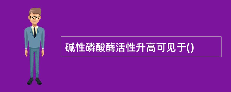 碱性磷酸酶活性升高可见于()