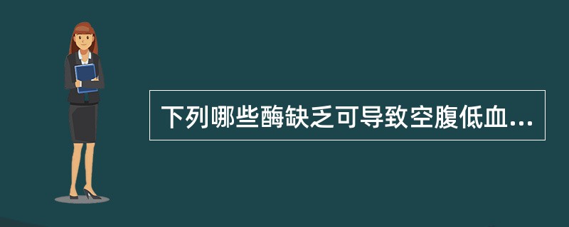 下列哪些酶缺乏可导致空腹低血糖()