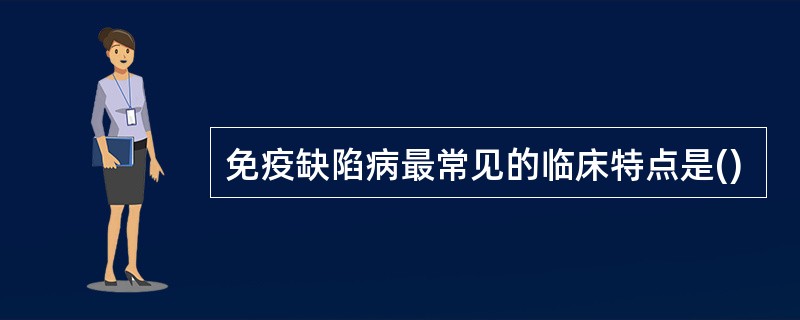 免疫缺陷病最常见的临床特点是()