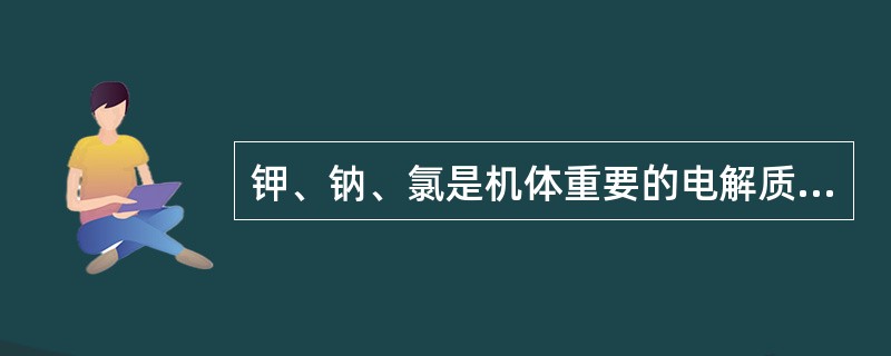 钾、钠、氯是机体重要的电解质，临床因素可影响电解质平衡。静脉输入过多葡萄糖及胰岛素时，最易引起