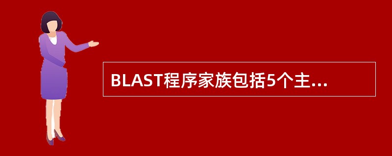 BLAST程序家族包括5个主要的程序，基于所查询内容和检索的数据库不同而设计，分别为blastn、blastp、blastx、tblastn、tblastx，应区别各自的使用功能。将一个核酸的查询序列