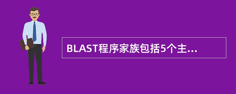 BLAST程序家族包括5个主要的程序，基于所查询内容和检索的数据库不同而设计，分别为blastn、blastp、blastx、tblastn、tblastx，应区别各自的使用功能。将一个核酸查询序列与
