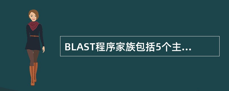 BLAST程序家族包括5个主要的程序，基于所查询内容和检索的数据库不同而设计，分别为blastn、blastp、blastx、tblastn、tblastx，应区别各自的使用功能。将一个蛋白质查询序列