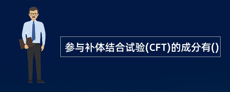 参与补体结合试验(CFT)的成分有()