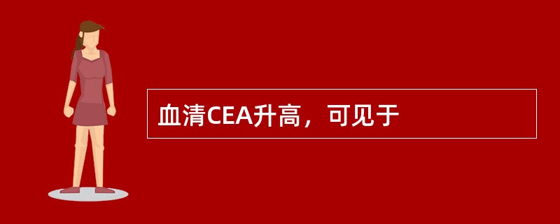 血清CEA升高，可见于