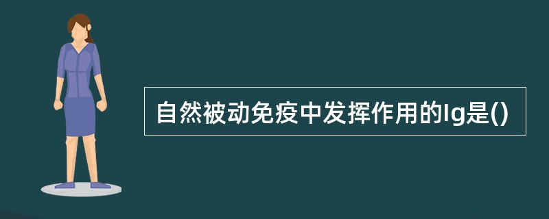 自然被动免疫中发挥作用的Ig是()