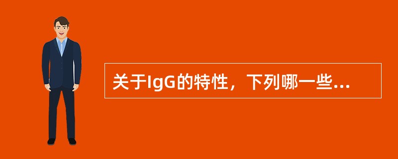 关于IgG的特性，下列哪一些是正确的()