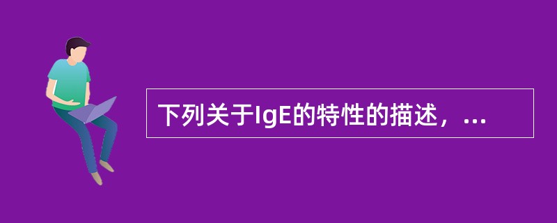 下列关于IgE的特性的描述，正确的包括()