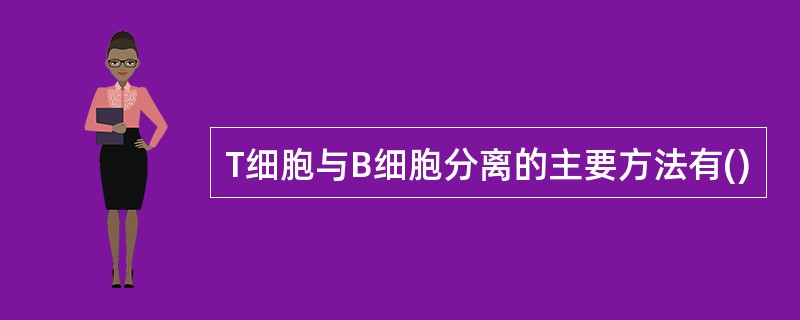 T细胞与B细胞分离的主要方法有()