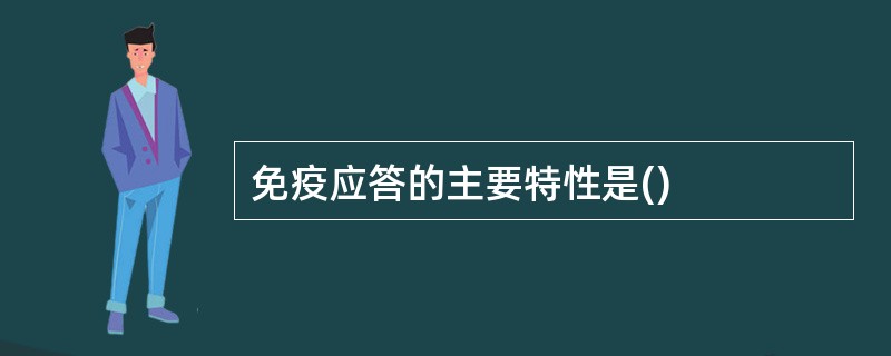 免疫应答的主要特性是()