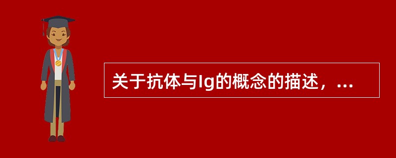 关于抗体与Ig的概念的描述，正确的有()