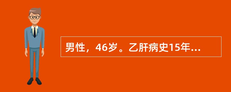 男性，46岁。乙肝病史15年，2年来出现乏力，腹胀，尿量减少，偶有牙出血和鼻出血。1天前，劳累后突然出现恶心，呕新鲜血含有血块，共约1000ml。查体：BP85/45mmHg，P110次／分，神志淡漠
