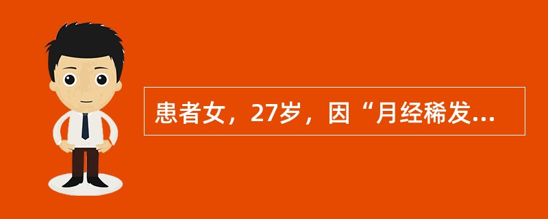 患者女，27岁，因“月经稀发10年，闭经1年余”来诊。患者14岁初潮，2～4个月一次，量中等，无痛经。近1年多无明显诱因，月经至今未来潮。22岁结婚，丈夫体健，夫妻生活正常。G0P0，未避孕。查体：发