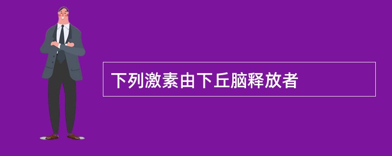 下列激素由下丘脑释放者