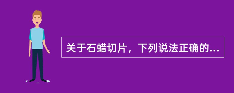 关于石蜡切片，下列说法正确的有()