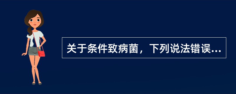关于条件致病菌，下列说法错误的是()