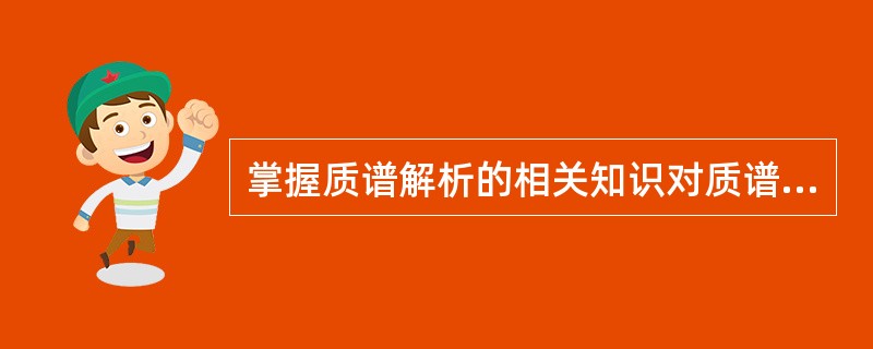 掌握质谱解析的相关知识对质谱结果的分析是重要的。下列叙述正确的是