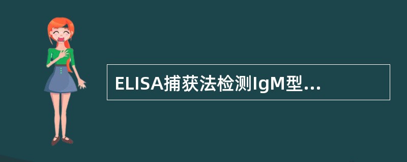 ELISA捕获法检测IgM型抗HBc抗体。不采用ELISA间接法检测IgM型抗HBc抗体，是因为