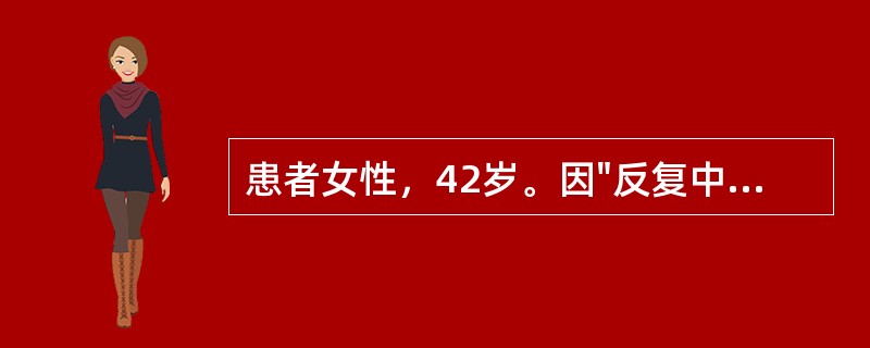 患者女性，42岁。因"反复中上腹闷痛、饱胀不适5年"入院，闷痛以餐后明显，无反酸、消瘦。查体：体型偏胖，浅表淋巴结不大，中上腹部轻压痛。血常规检查示：血红蛋白115g/L，大便潜血