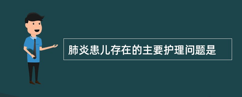 肺炎患儿存在的主要护理问题是