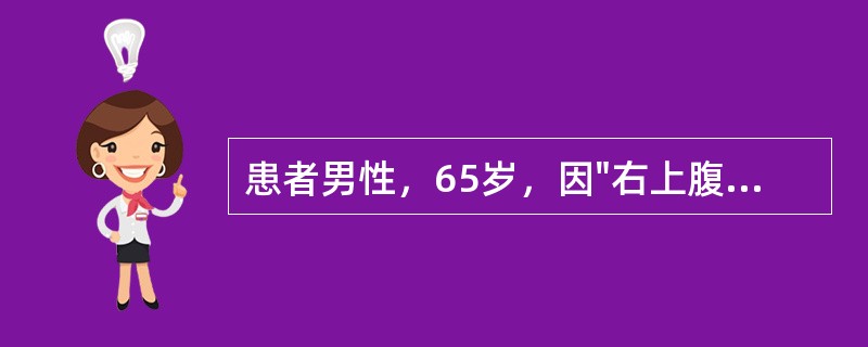 患者男性，65岁，因"右上腹疼痛2月余"就诊。患者于2个月前无明显诱因出现右上腹疼痛，呈持续性钝痛，夜间明显，疼痛不向肩背部放射，不伴有发热及恶心、呕吐等表现。在当地医院做B超检查