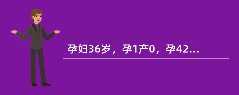 孕妇36岁，孕1产0，孕42周，并发慢性高血压。超声检查胎儿双顶径8.9cm，股骨长7.0cm，羊水指数8cm，胎盘分级Ⅲ级。胎心监护NST"+"，胎心基线120～130次/分，胎