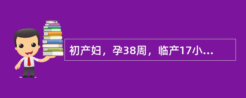 初产妇，孕38周，临产17小时，宫缩间隔6～8分钟，持续25秒，宫高34cm，胎心155次/分，宫口开大6cm，先露0，胎头矢状缝在右斜径上，大囟门在11点处，骶骨平直，坐骨棘不突。提示：产妇宫口开全