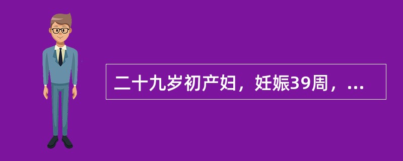 二十九岁初产妇，妊娠39周，规律宫缩9小时，估计胎儿体重3100g，胎心140次／分。阴道检查：宫口开大3cm，胎膜稍膨出，胎先露S=0，骨盆外测量无异常。2小时后，胎心良好。再次阴道检查：宫口开大4