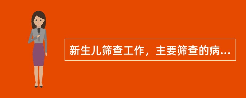 新生儿筛查工作，主要筛查的病种有