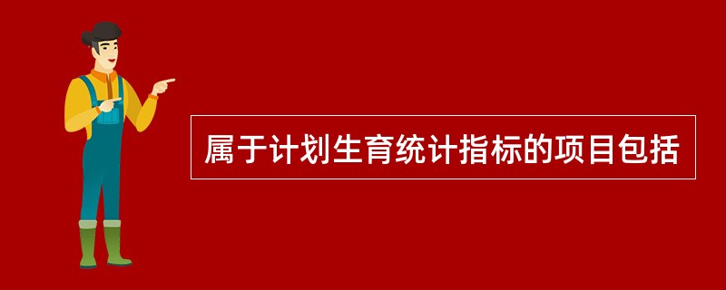 属于计划生育统计指标的项目包括