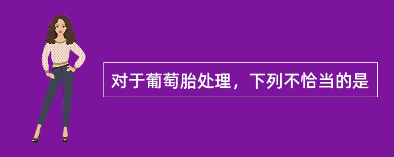 对于葡萄胎处理，下列不恰当的是
