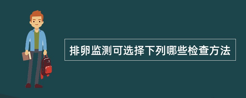 排卵监测可选择下列哪些检查方法