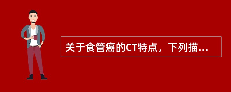 关于食管癌的CT特点，下列描述哪些是正确的