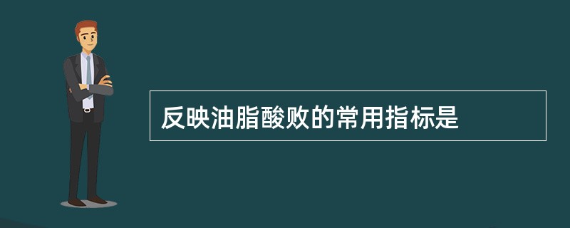 反映油脂酸败的常用指标是