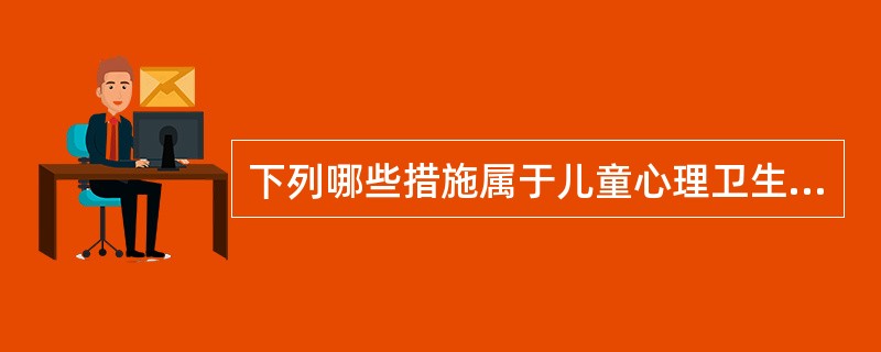 下列哪些措施属于儿童心理卫生服务工作中一级预防的内容()