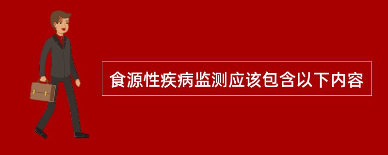 食源性疾病监测应该包含以下内容