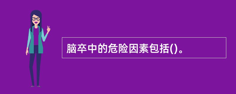 脑卒中的危险因素包括()。