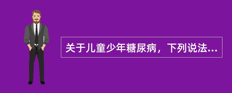 关于儿童少年糖尿病，下列说法正确的是