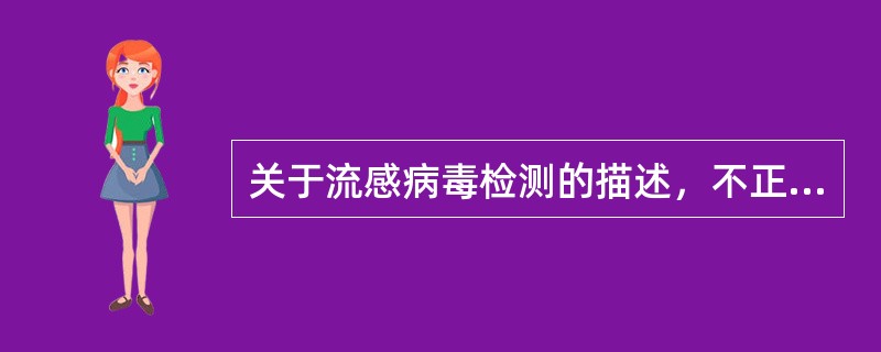 关于流感病毒检测的描述，不正确的是