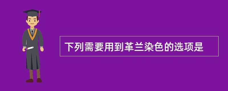 下列需要用到革兰染色的选项是