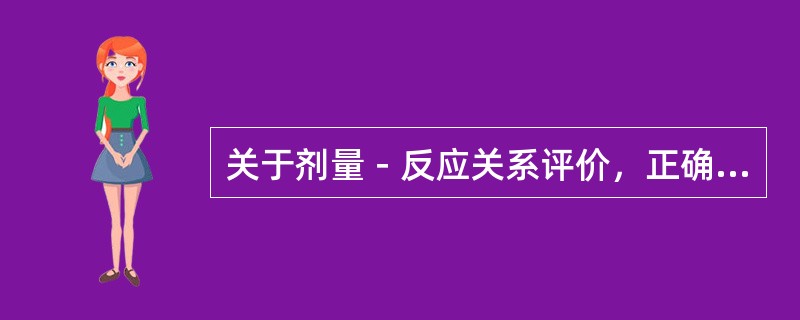 关于剂量－反应关系评价，正确的是